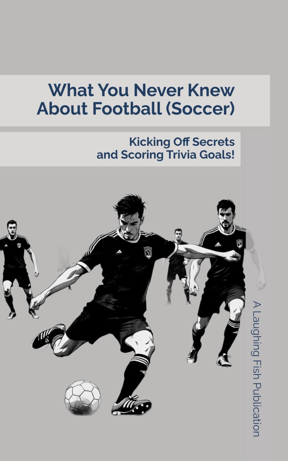 What You Never Knew About Football (Soccer): Kicking Off Secrets and Scoring Trivia Goals!