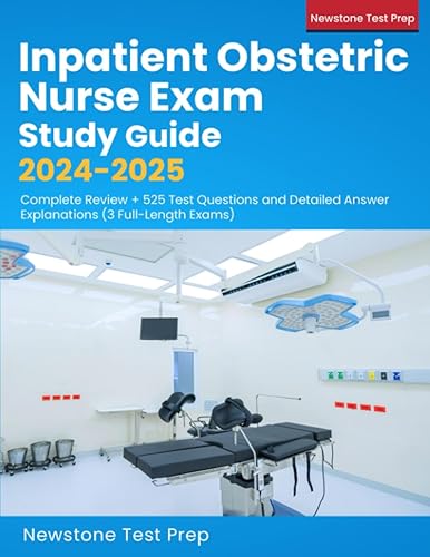 Inpatient Obstetric Nurse Exam Study Guide 2024-2025: Complete Review + 525 Test Questions and Detailed Answer Explanations (3 Full-Length Exams)