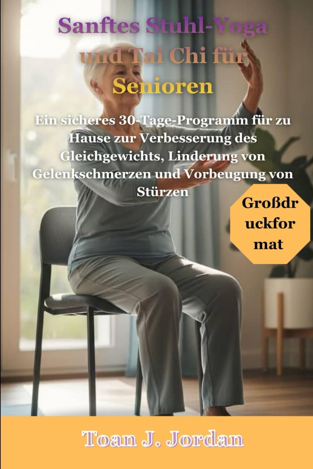 Sanftes Stuhl-Yoga und Tai Chi für Senioren: Ein sicheres 30-Tage-Programm für zu Hause zur Verbesserung des Gleichgewichts, Linderung von Gelenkschmerzen und Vorbeugung von Stürzen