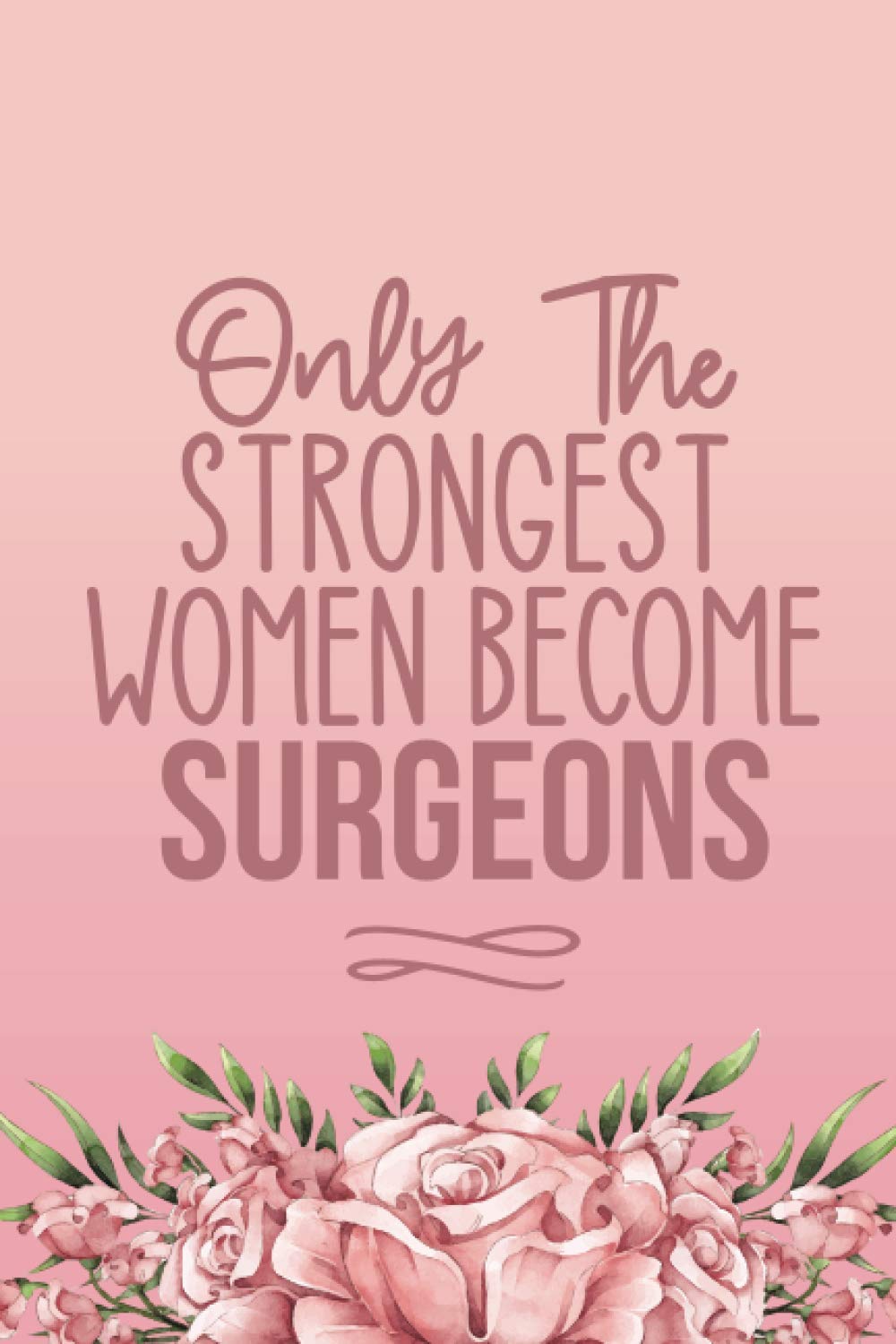 Only The Strongest Women Become Surgeons: Cute Surgeon Gifts For Women - Blank Lined Notebook Journal