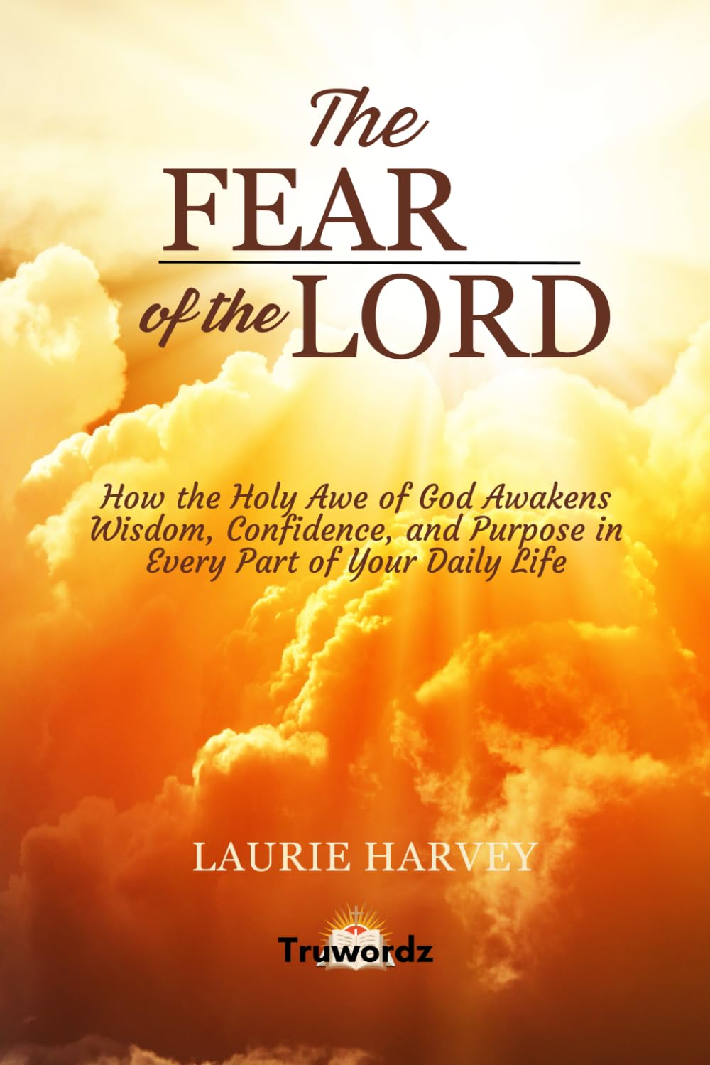 THE FEAR OF GOD: How the Holy Awe of God Awakens Wisdom, Confidence, and Purpose in Every Part of Your Daily Life