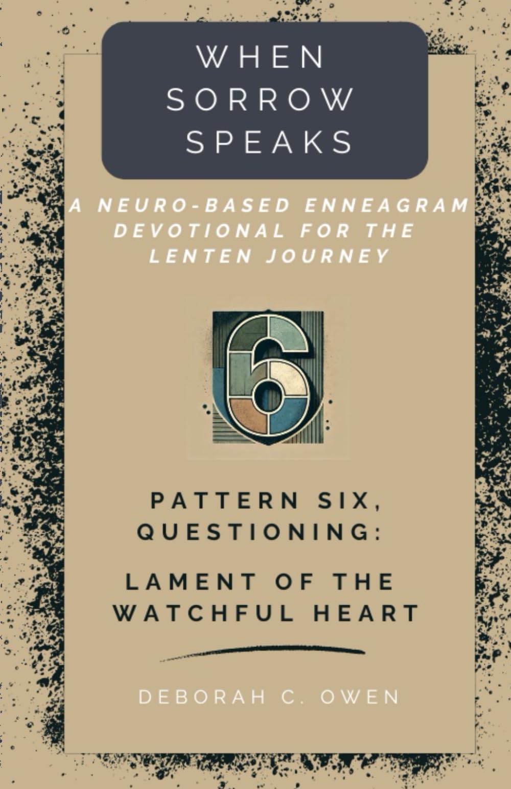 Pattern 6, Questioning: Lament of the Watchful Heart (When Sorrow Speaks; A Neuro-Based Enneagram Devotional For the Lenten Journey)