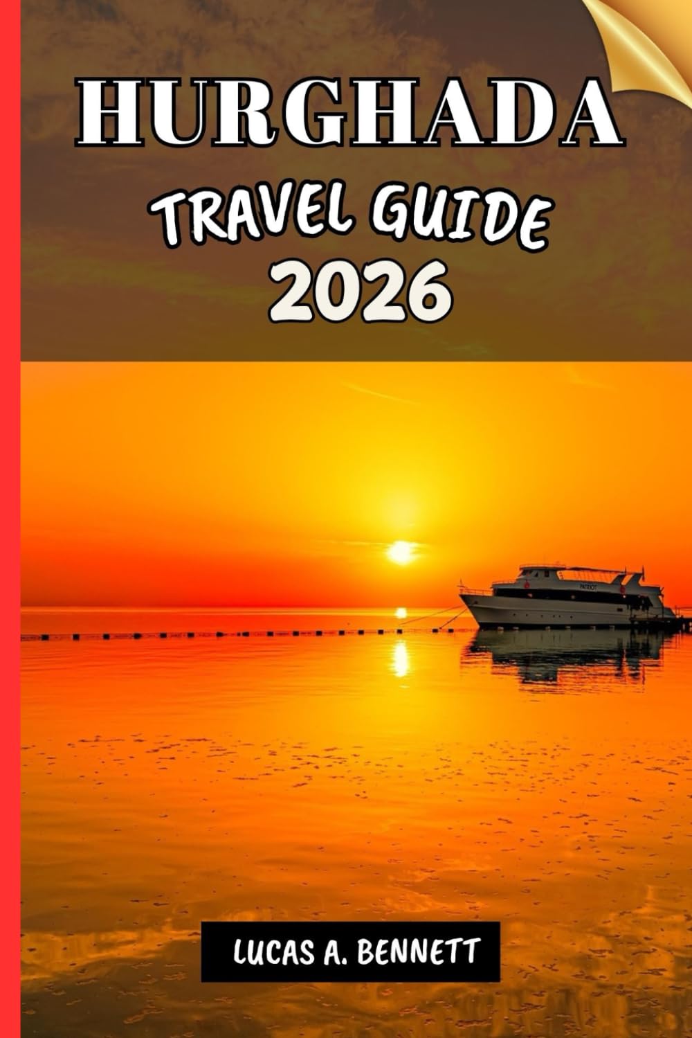 HURGHADA TRAVEL GUIDE 2026: Your Travel Guide For Lasting Memories, Unforgettable Adventures And Unique Experience.