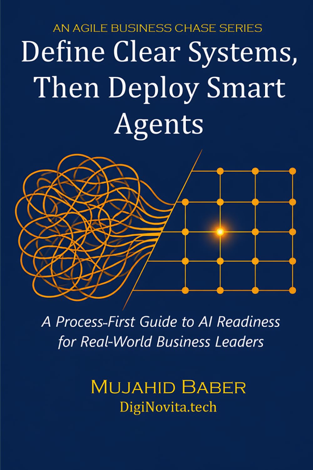 DEFINE CLEAR SYSTEMS, THEN DEPLOY SMART AGENTS: A Process-First Guide to AI Readiness for Real-World Business Leaders (Agile Business Chase (ABC))