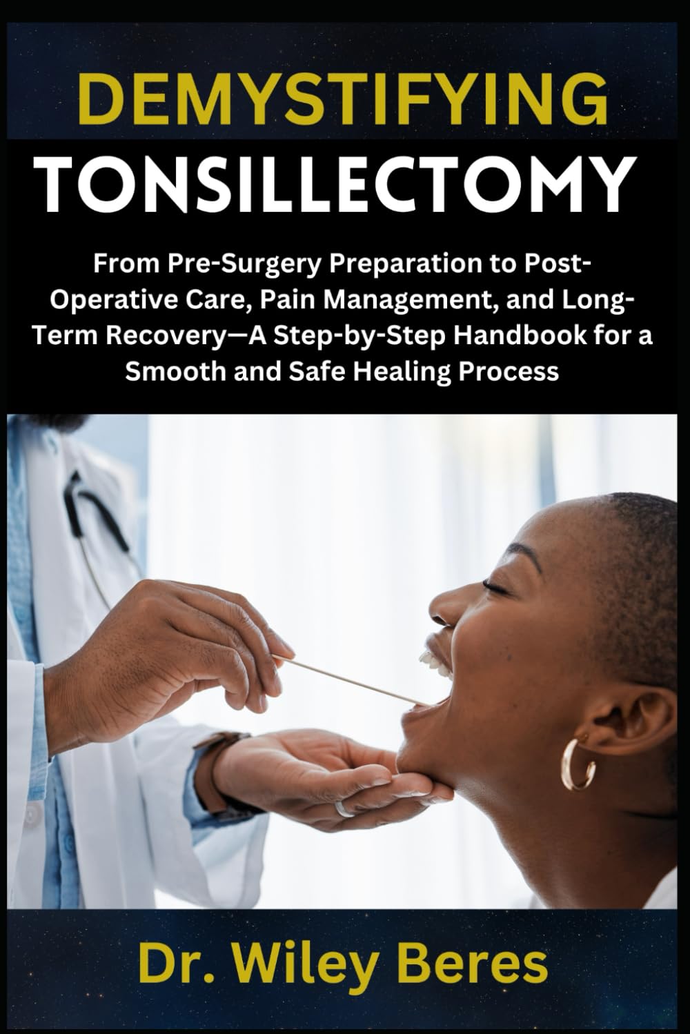 DEMYSTIFYING TONSILLECTOMY: From Pre-Surgery Preparation to Post-Operative Care, Pain Management, and Long-Term Recovery—A Step-by-Step Handbook for a Smooth and Safe Healing Process