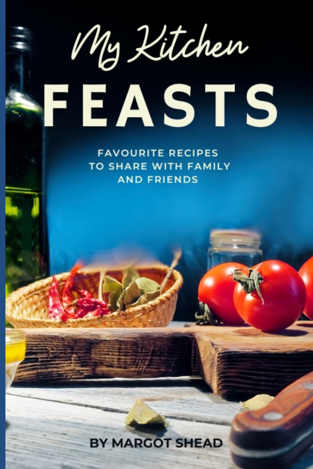 My Kitchen Feasts: Favourite Recipes to Share with Family and Friends (My Kitchen Cook Books - Recipes and stories from my kitchen to yours)
