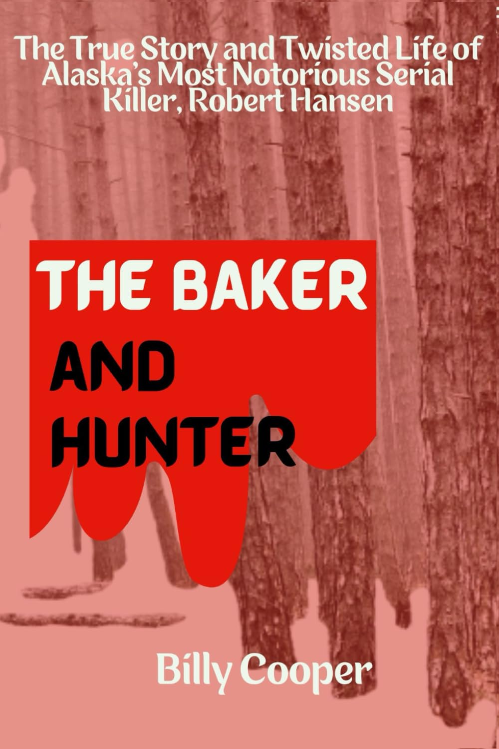 The Baker and Hunter: The True Story and Twisted Life of Alaska’s Most Notorious Serial Killer, Robert Hansen