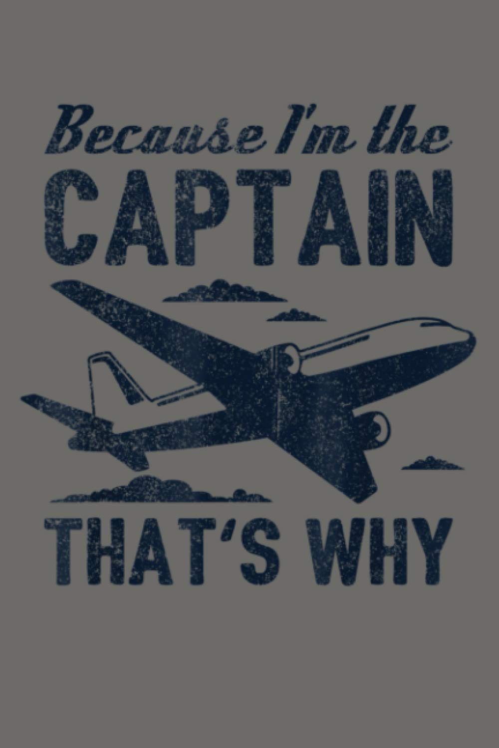 Because I M The Captain That S Why Funny Pilot Gift: Notebook Planner - 6x9 inch Daily Planner Journal, To Do List Notebook, Daily Organizer, 114 Pages