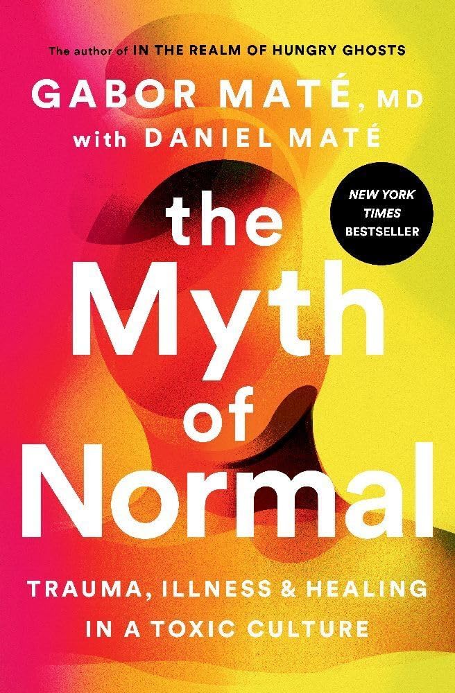 The Myth of Normal: Trauma, Illness, and Healing in a Toxic Culture by Gabor Maté