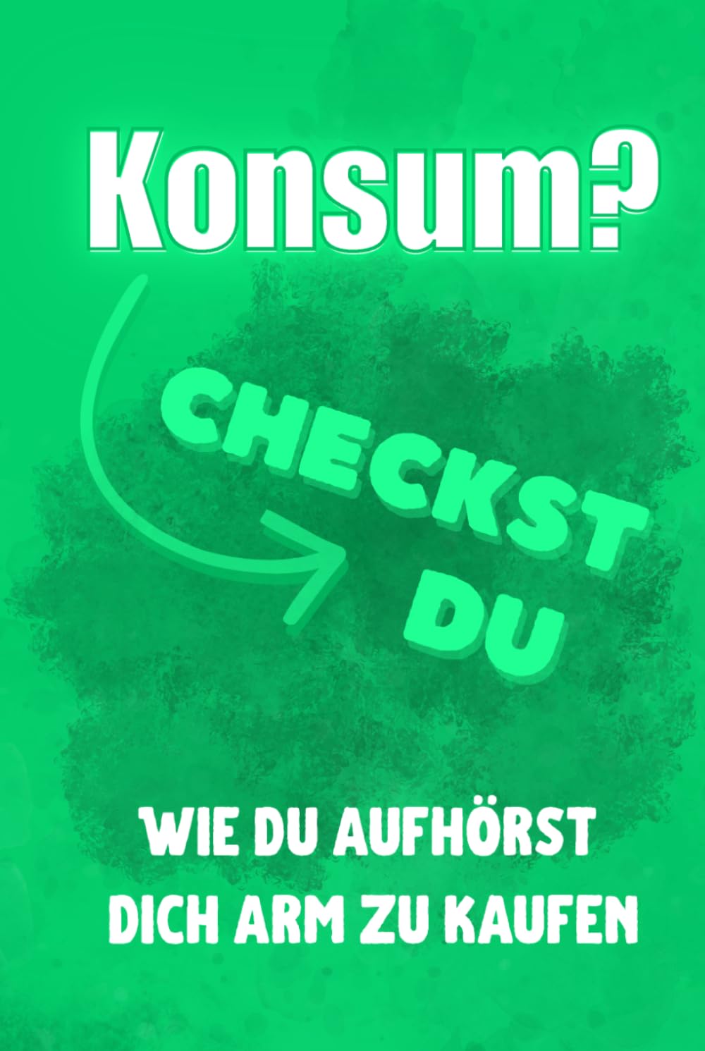 Konsum? Checkst du!: Wie du aufhörst, dich arm zu kaufen