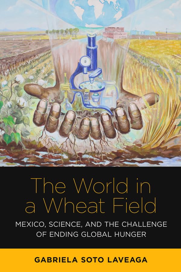 The World in a Wheat Field: Mexico, Science, and the Challenge of Ending Global Hunger