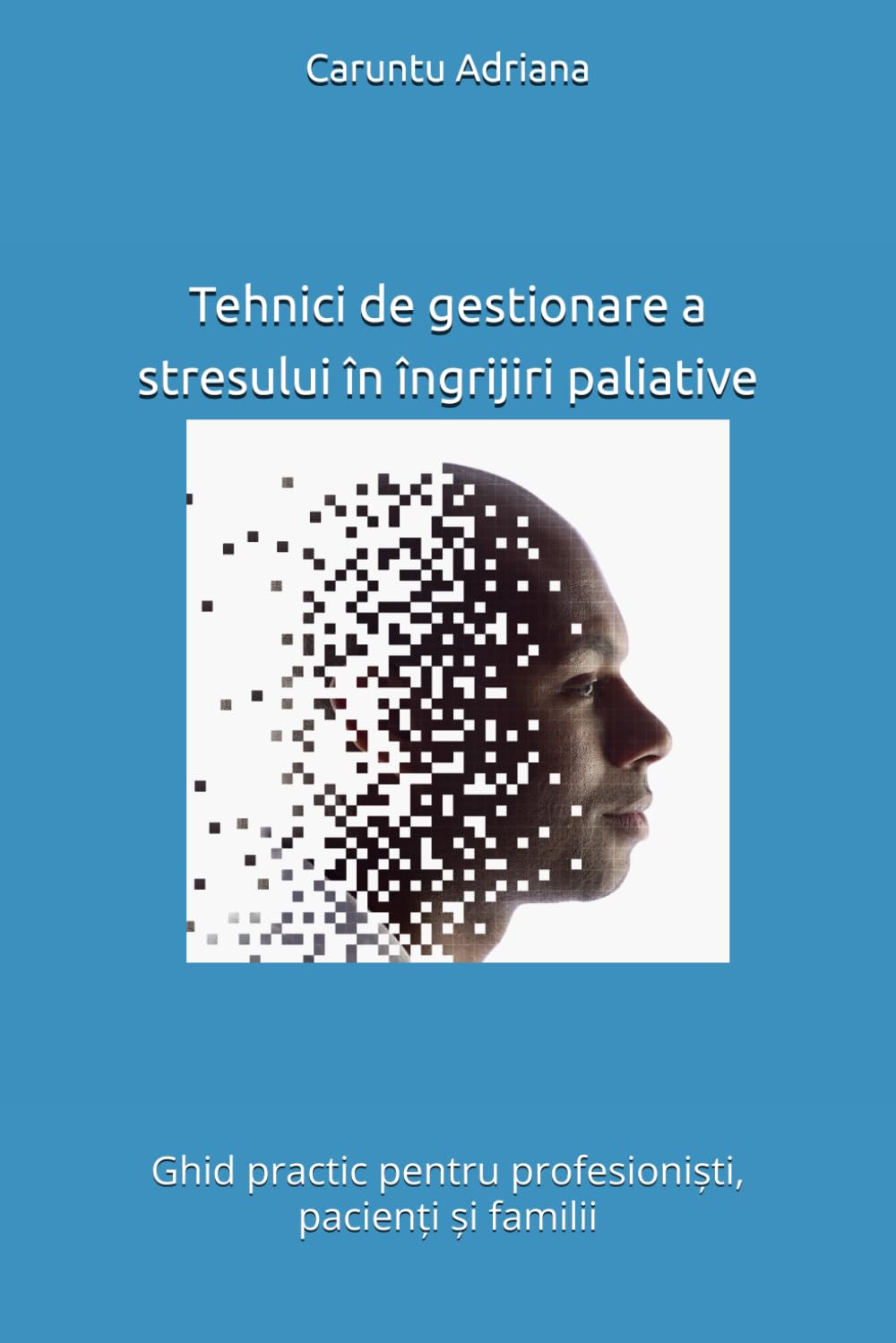 Tehnici de gestionare a stresului în îngrijiri paliative: Ghid practic pentru profesioniști, pacienți și familii