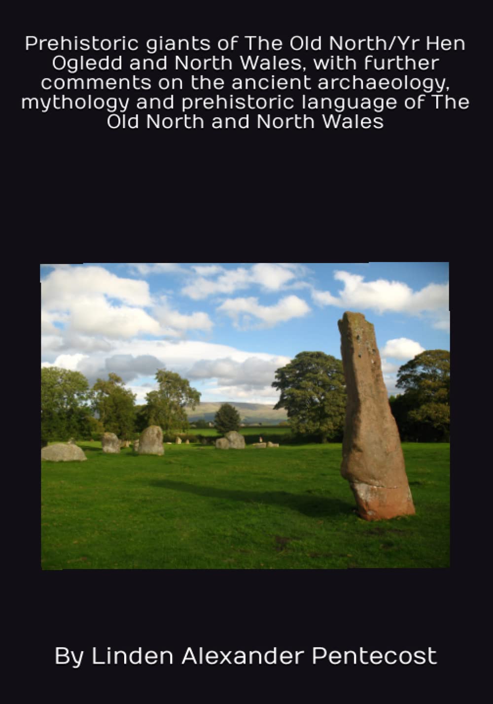 Prehistoric giants of The Old North/Yr Hen Ogledd and North Wales, with further comments on the ancient archaeology, mythology and prehistoric language of The Old North and North Wales