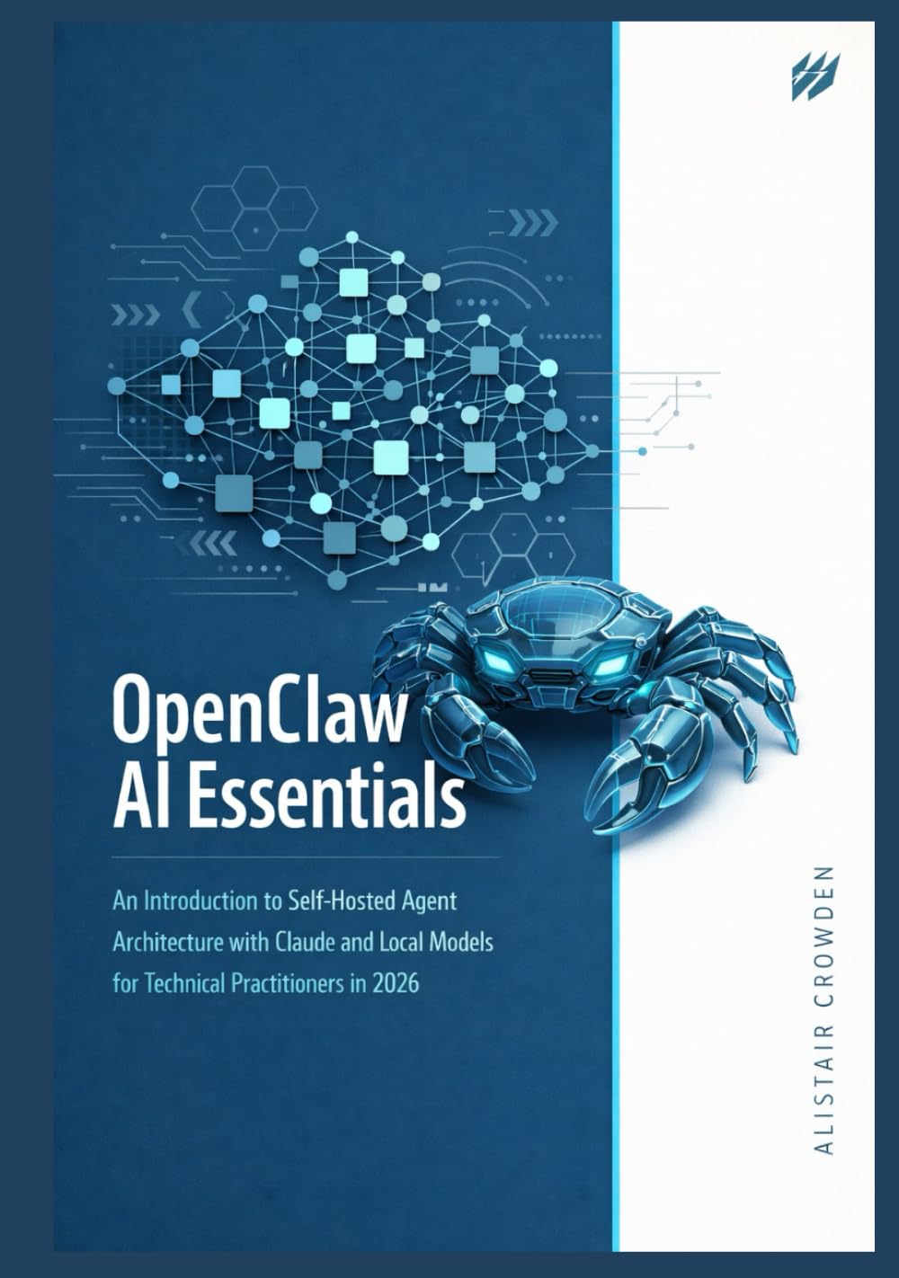 OpenClaw AI Essentials: An Introduction to Self-Hosted Agent Architecture with Claude and Local Models for Technical Practitioners in 2026.: 1 (The OpenClaw AI Engineering Series)