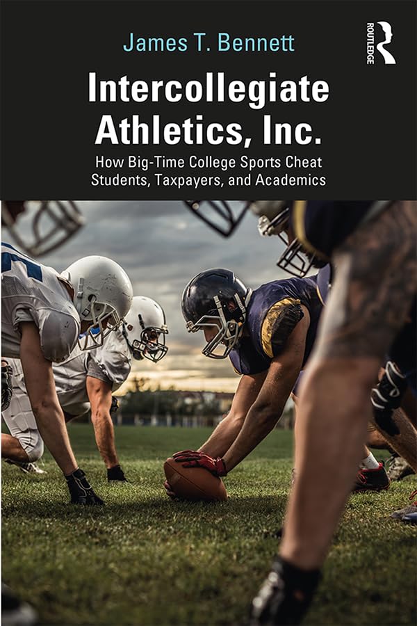Intercollegiate Athletics, Inc.: How Big-Time College Sports Cheat Students, Taxpayers, and Academics      1st Edition, Kindle Edition