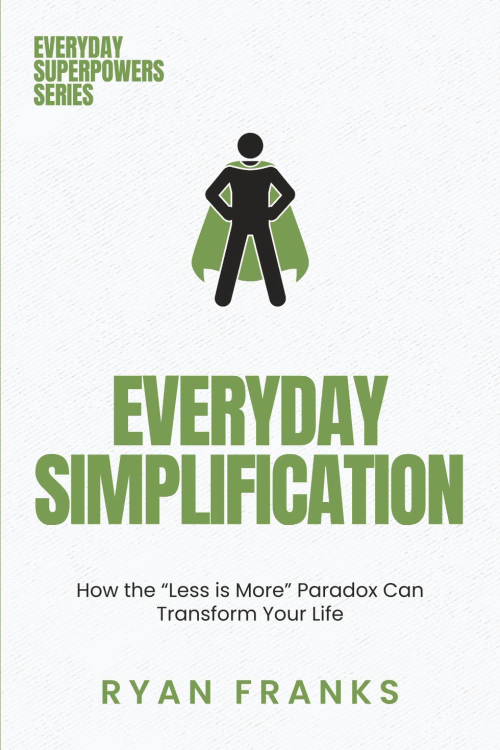 Everyday Simplification: How the “Less is More” Paradox Can Transform Your Life (Everyday Superpowers)