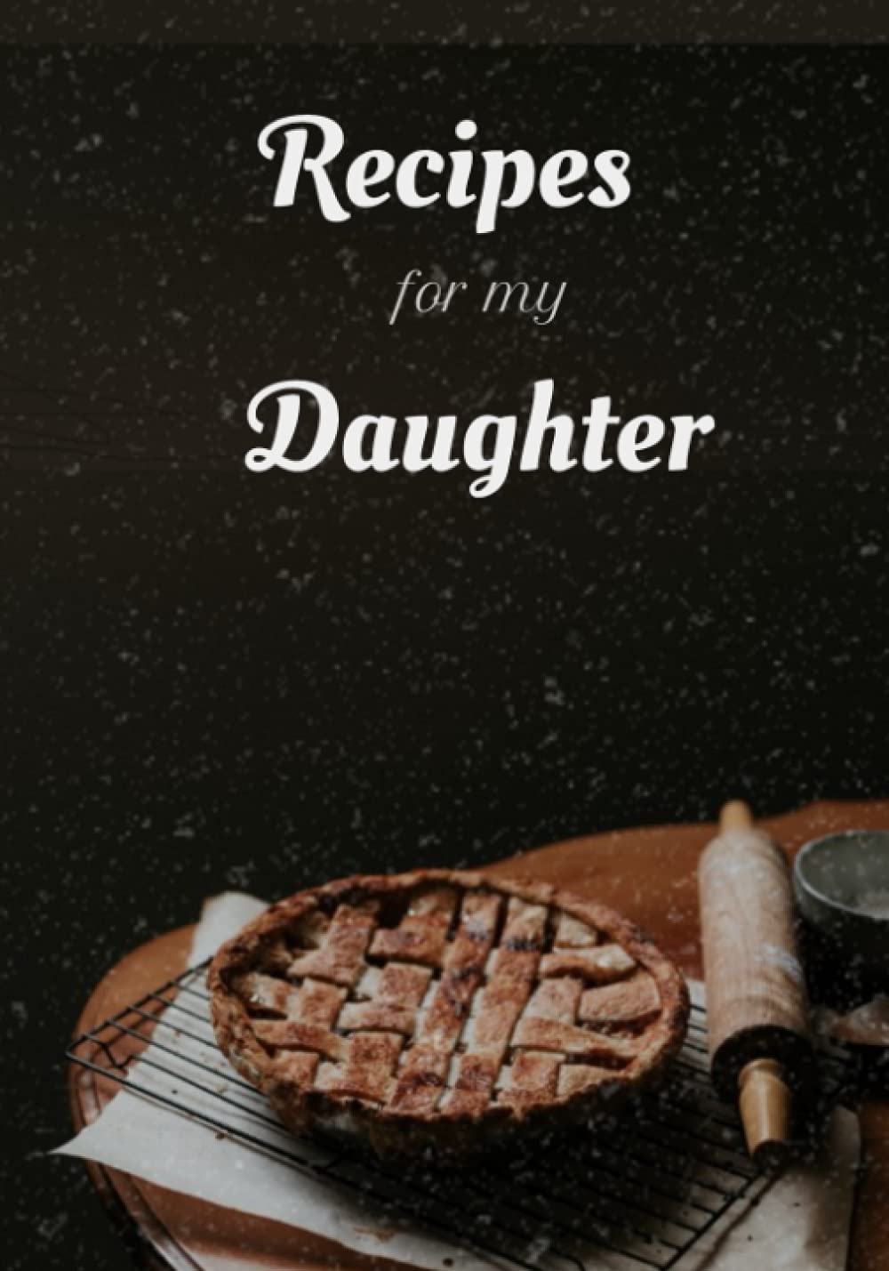 Recipes for My Daughter - Perfect Recipe Gift Book From Mother to Daughter: 7x10 Recipe Book Blank Pages with room for notes. 108 Lined ruled recipe book pages.