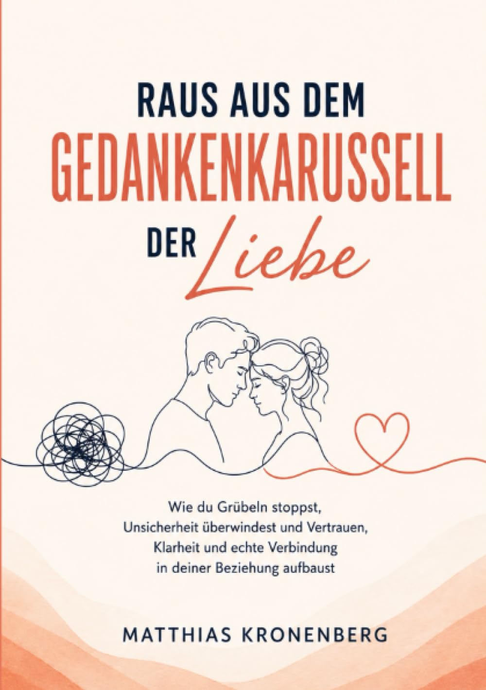 Raus aus dem Gedankenkarussell der Liebe: Wie du Grübeln stoppst, Unsicherheit überwindest und Vertrauen, Klarheit und echte Verbindung in deiner Beziehung aufbaust