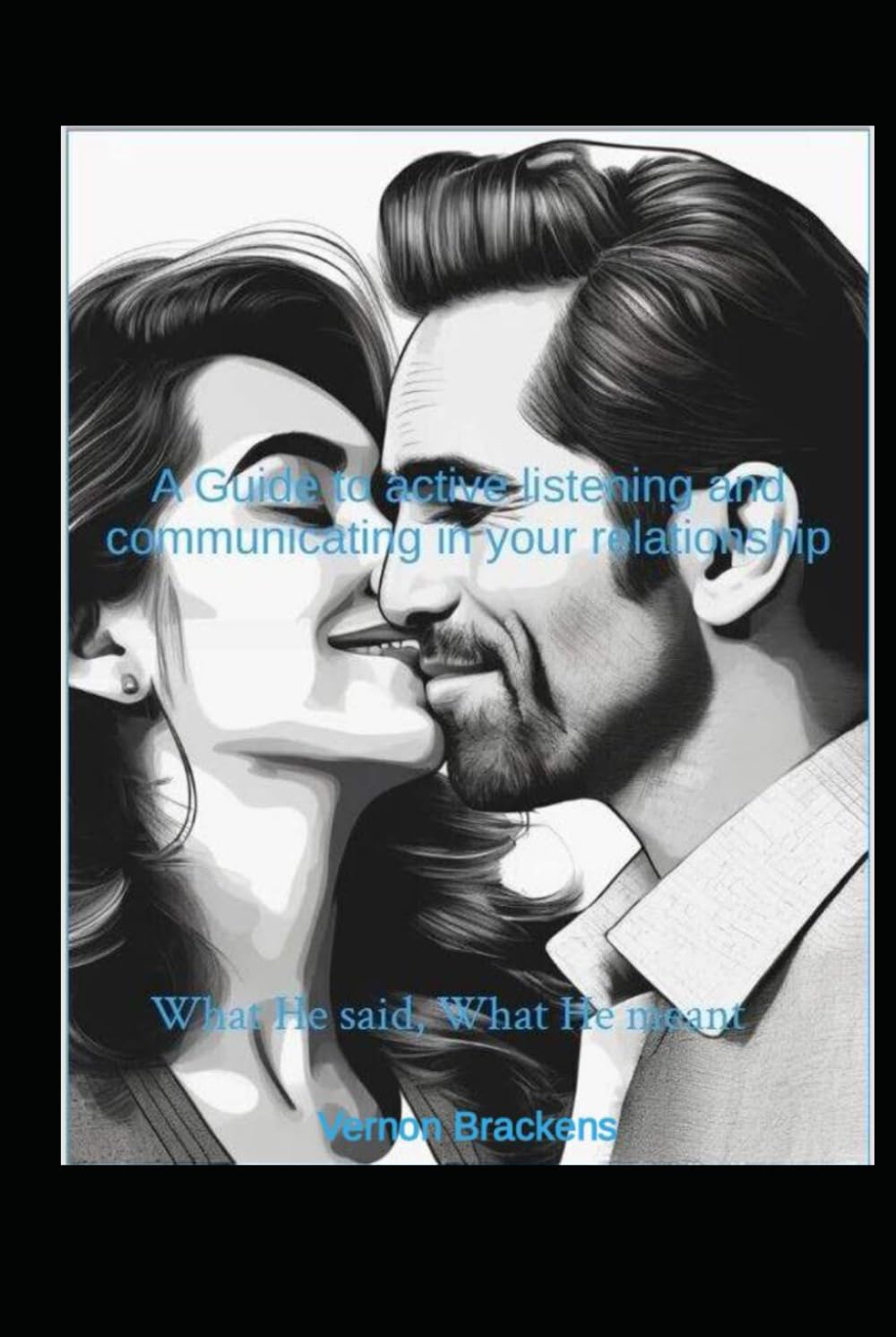 What He said, What He meant: A Guide To active Listening and communicating in your relationship