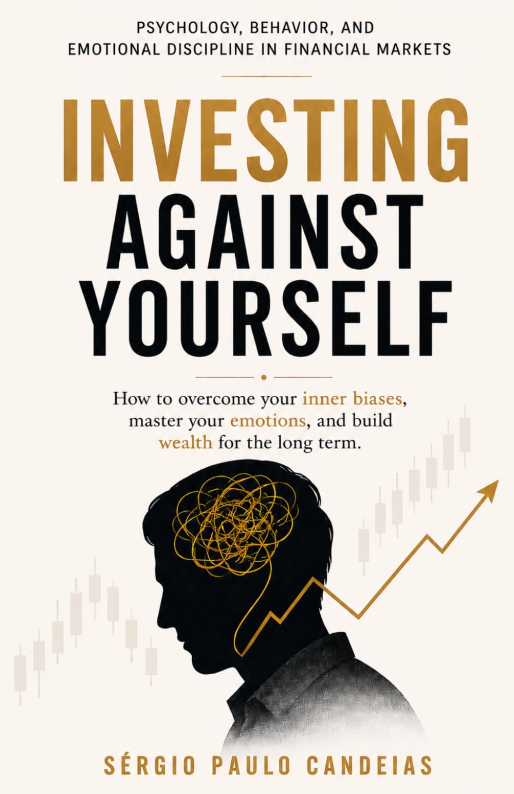 INVESTING AGAINST YOURSELF: Psychology, Behavior, and Emotional Discipline in Financial Markets
