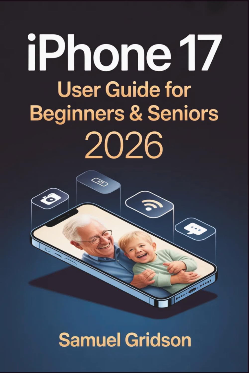 iPhone 17 User Guide for Beginners & Seniors 2026: The Complete Step-by-Step Manual to Master Your iPhone 17 with Confidence — Apple Intelligence, iOS 26, Siri, Camera, FaceTime, iCloud & More