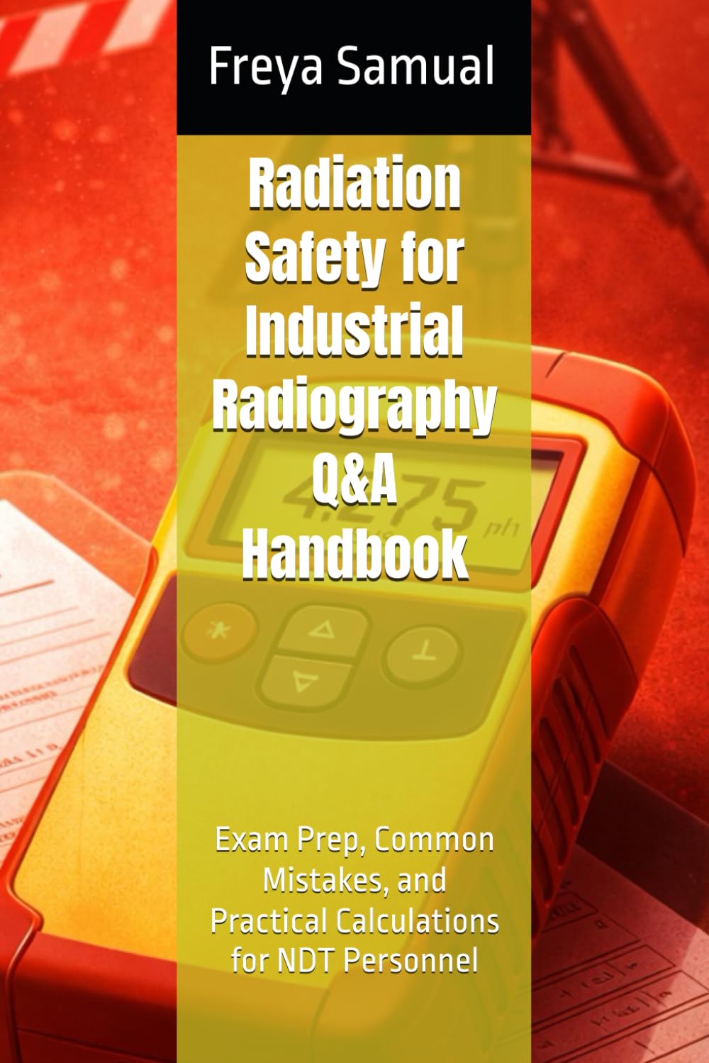Radiation Safety for Industrial Radiography Q&A Handbook: Exam Prep, Common Mistakes, and Practical Calculations for NDT Personnel (NDT Q&A Handbooks)