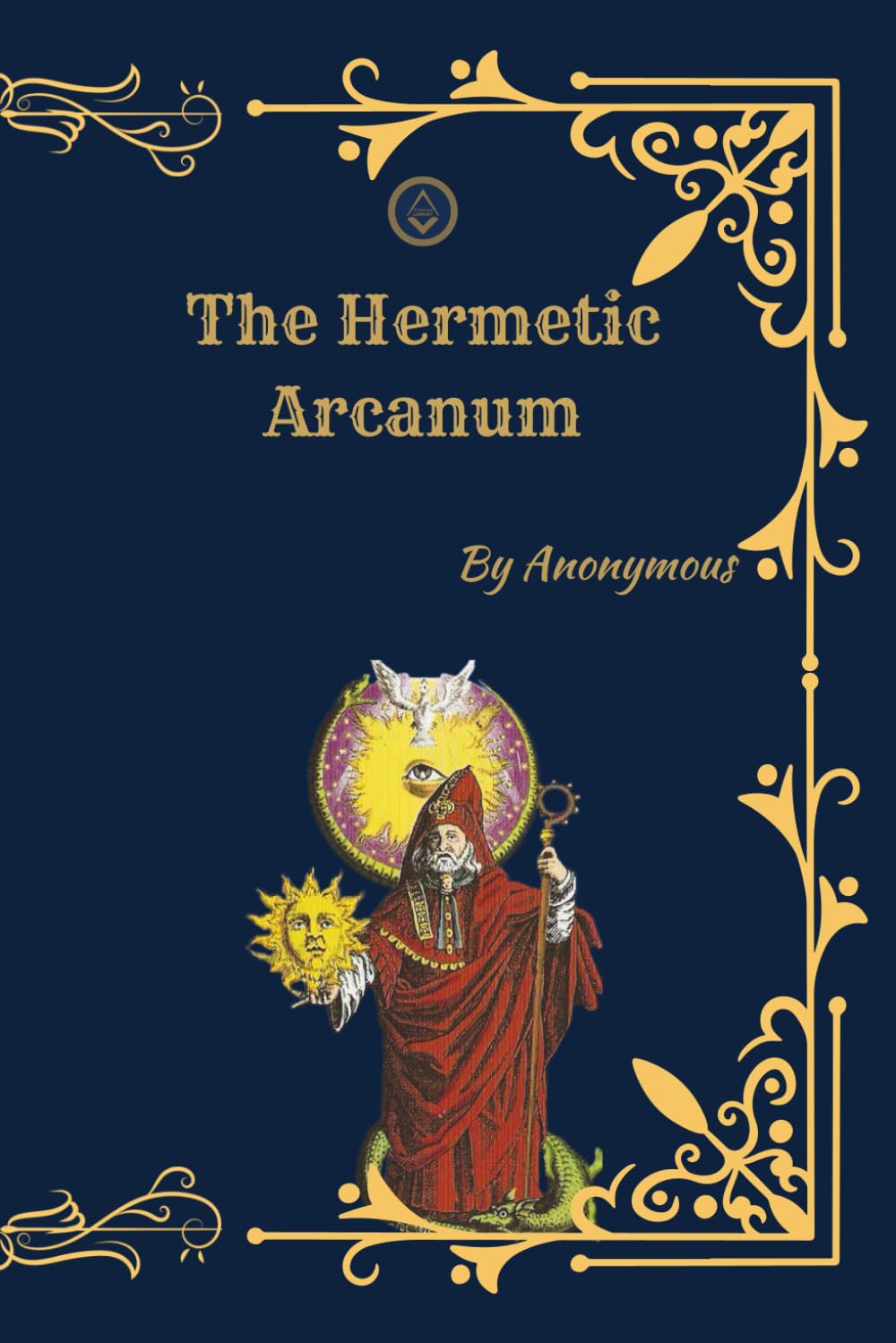 The Hermetic Arcanum: A Complete Classic of Spiritual Alchemy and Hermetic Philosophy