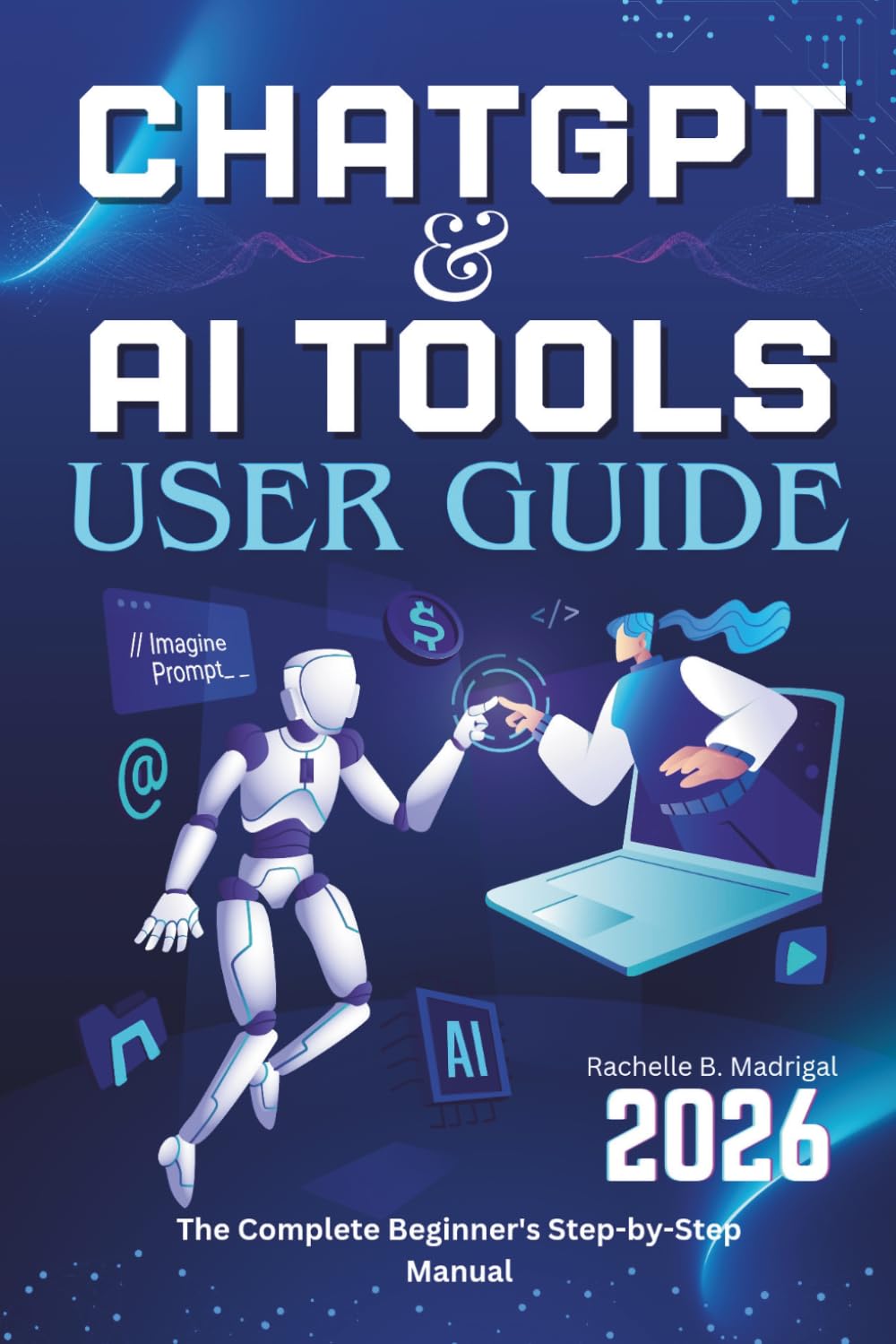 CHATGPT & AI TOOLS USER GUIDE: The Complete Beginner’s Step-by-Step Manual