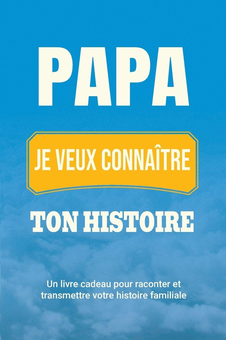 Papa, je veux connaître ton histoire: Un livre cadeau pour raconter et transmettre votre histoire familiale: 4 (Raconte-Nous Ta Vie)