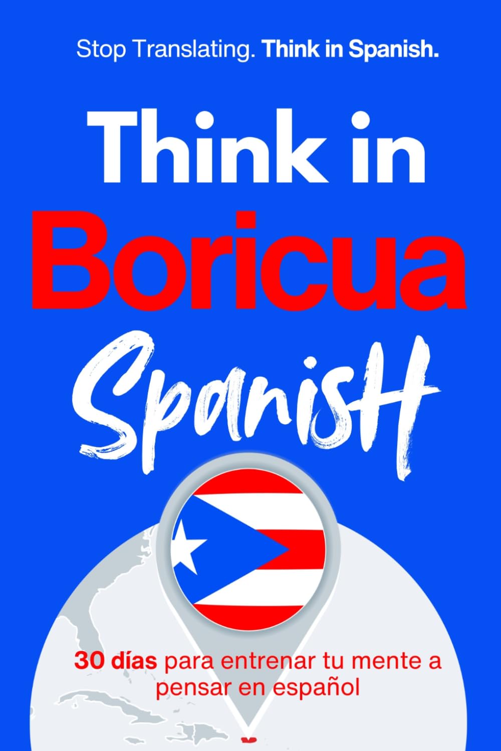 Think in Boricua Spanish: A 30-Day System to Stop Translating and Build Natural Mental Spanish Through Real Puerto Rican Rhythm (Speak Like a Latino™ Method — Phase 3: THINK)
