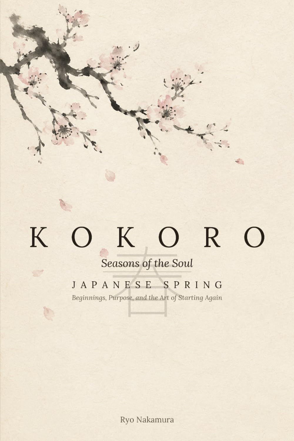 KOKORO: Japanese Spring: Beginnings, Purpose, and the Art of Starting Again