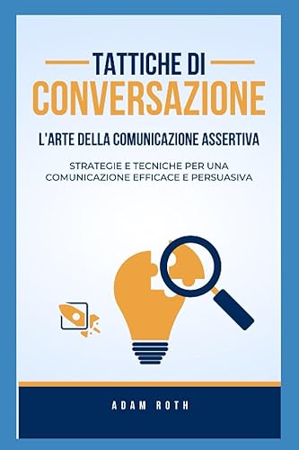 Tattiche di conversazione: l'arte della comunicazione assertiva: Strategie e tecniche per una comunicazione efficace e persuasiva