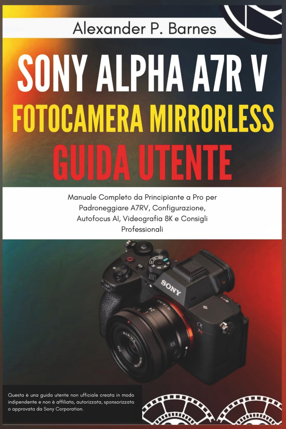 Sony Alpha a7R V Fotocamera Mirrorless Guida Utente: Manuale Completo da Principiante a Pro per Padroneggiare A7RV, Configurazione, Autofocus AI, Videografia 8K e Consigli Professionali