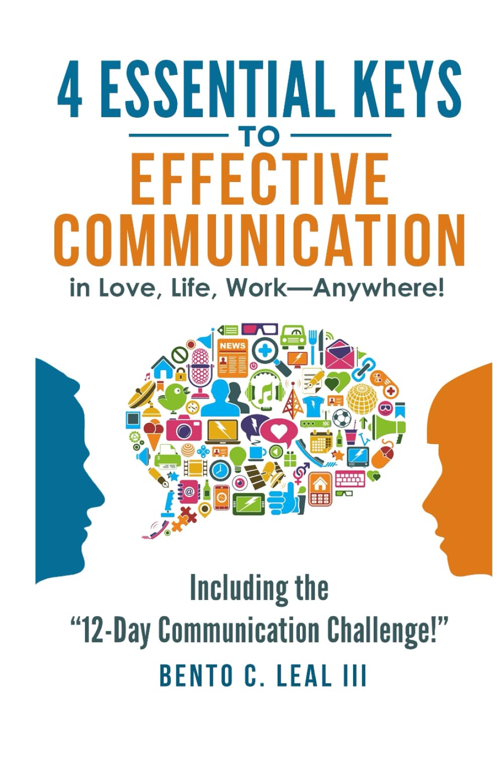 4 Essential Keys to Effective Communication in Love, Life, Work--Anywhere!: A How-To Guide for Practicing the Empathic Listening, Speaking, and ... with the Important People in Your Life