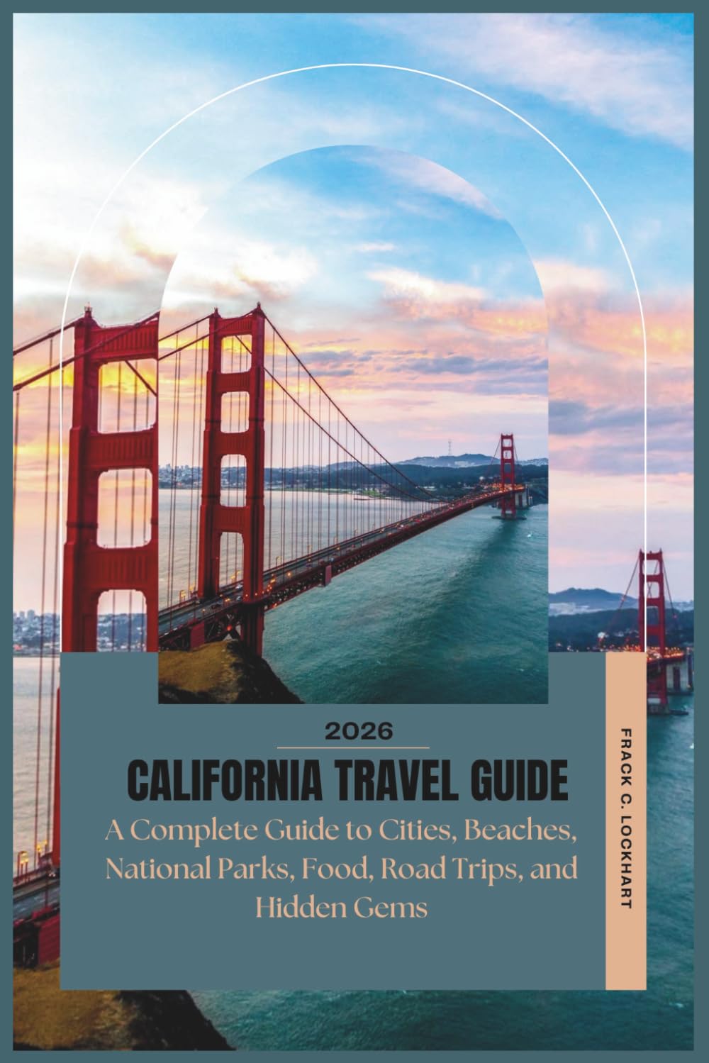 CALIFORNIA TRAVEL GUIDE 2026: A Complete Guide to Cities, Beaches, National Parks, Food, Road Trips, and Hidden Gems