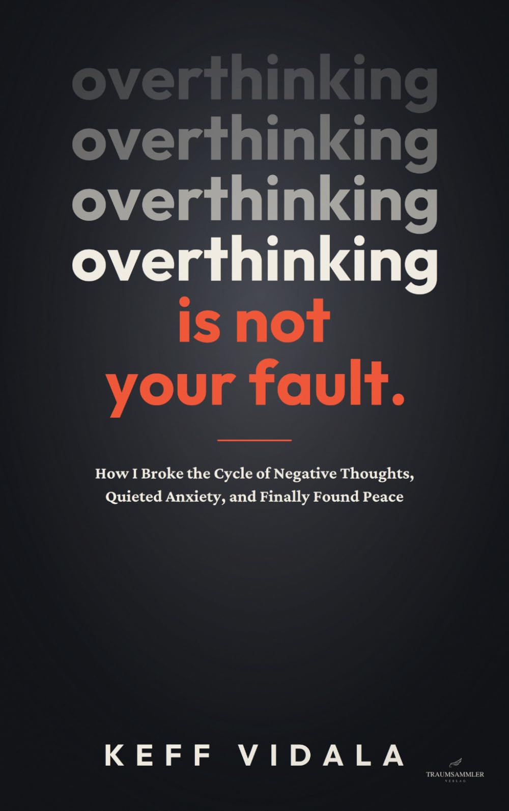 OVERTHINKING IS NOT YOUR FAULT: How I Broke the Cycle of Negative Thoughts, Quieted Anxiety, and Finally Found Peace
