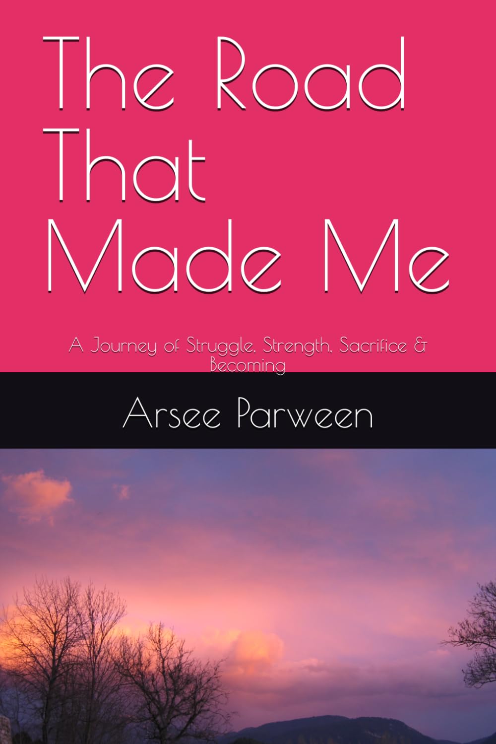 The Road That Made Me: A Journey of Struggle, Strength, Sacrifice & Becoming
