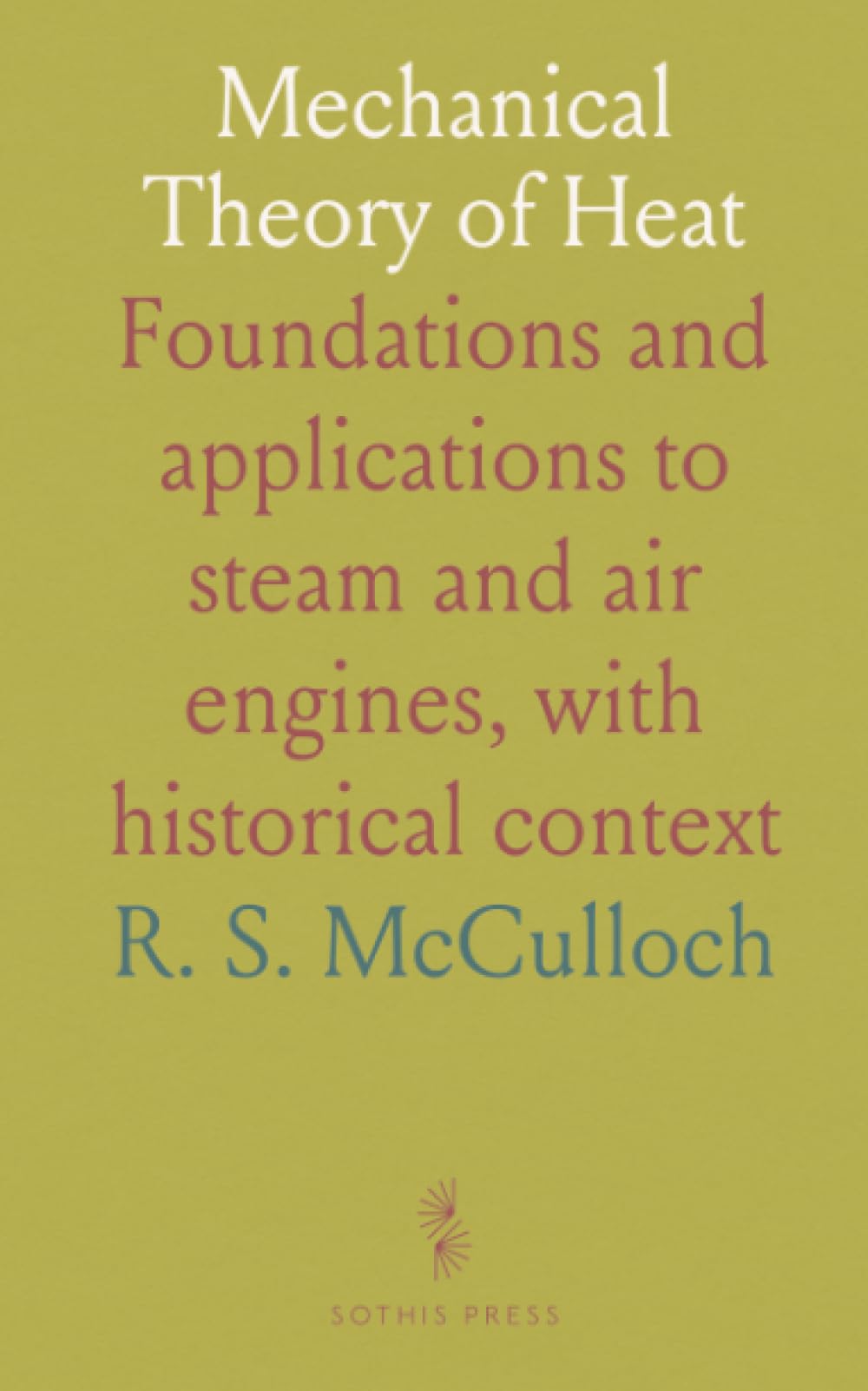 Mechanical Theory of Heat: Foundations and applications to steam and air engines, with historical context