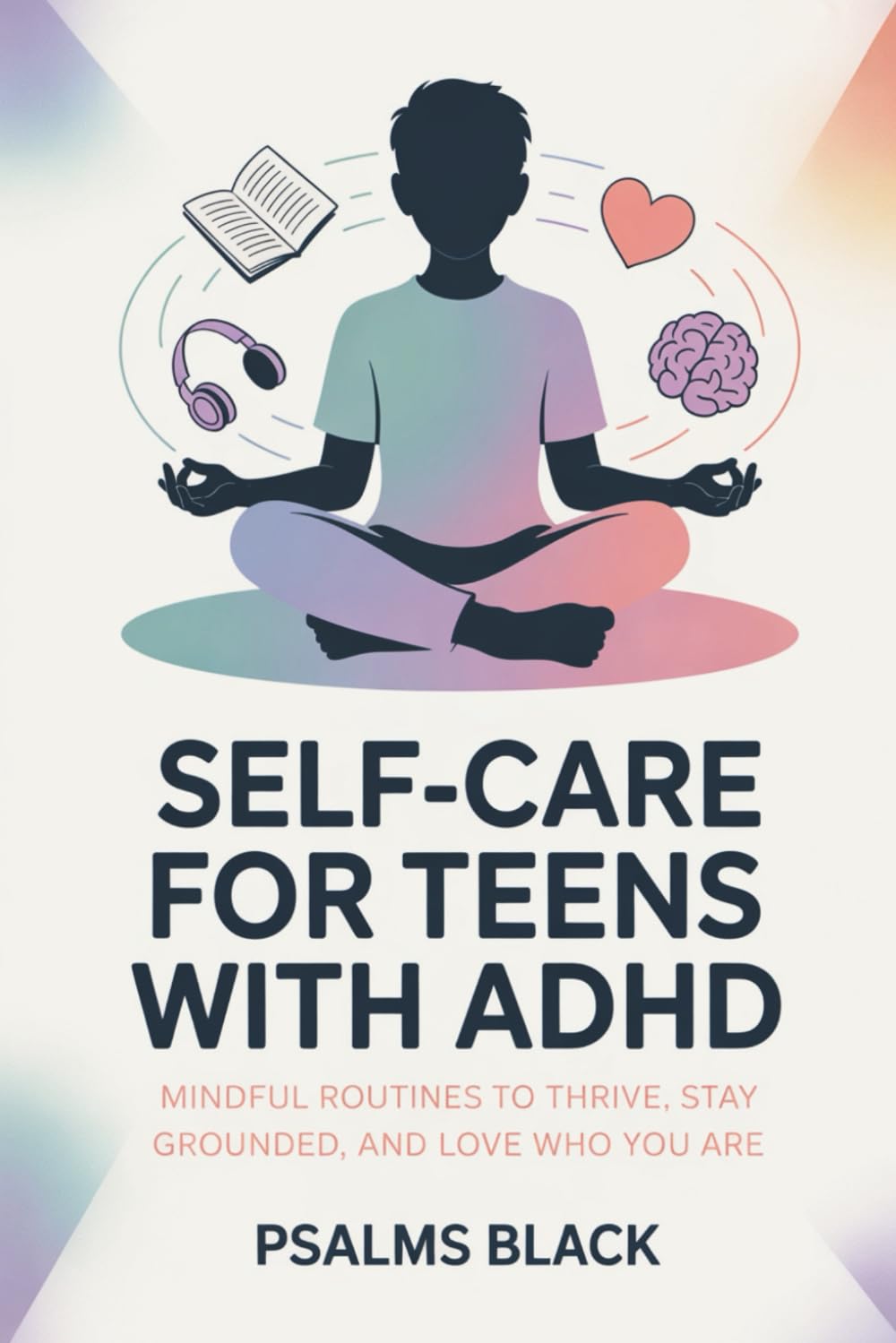 Self-Care for Teens with ADHD: Mindful Routines To Thrive, Stay Grounded and Love Who You Are