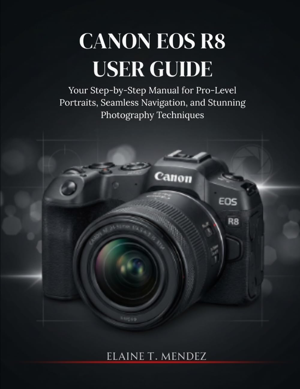 Canon EOS R8 User Guide: Your Step-by-Step Manual for Pro-Level Portraits, Seamless Navigation, and Stunning Photography Techniques