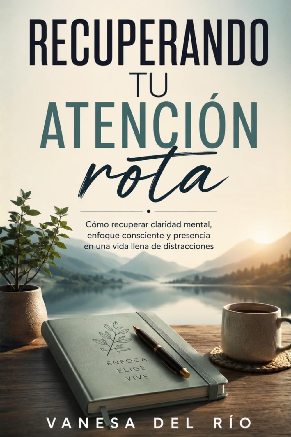 Recuperando tu atención rota: Cómo recuperar claridad mental, enfoque consciente y presencia en una vida llena de distracciones