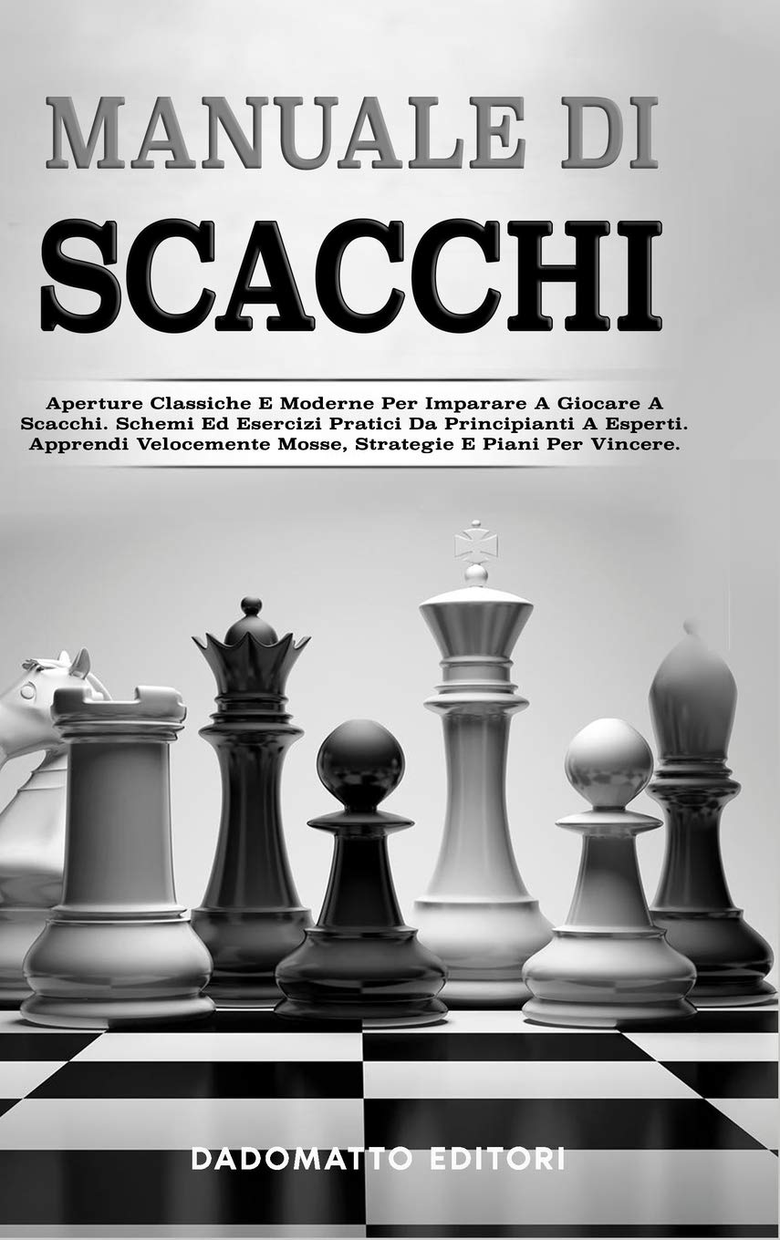 Manuale Di Scacchi: Aperture Classiche E Moderne Per Imparare A Giocare A Scacchi. Schemi Ed Esercizi Pratici Da Principianti A Esperti. Apprendi Velocemente Mosse, Strategie E Piani Per Vincere.