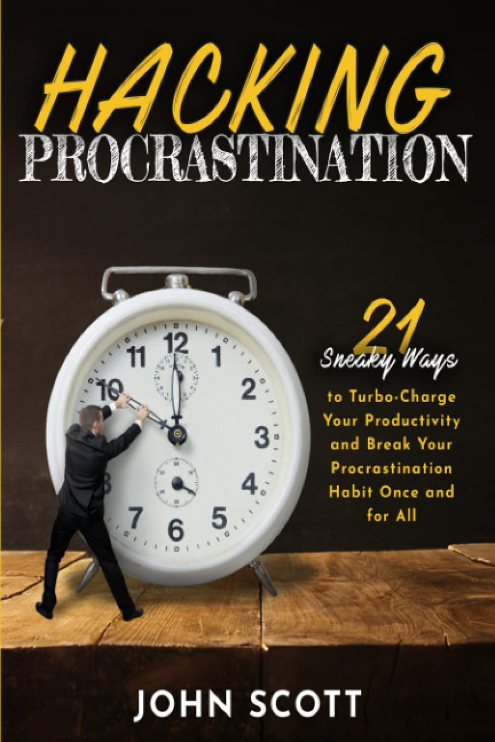 Hacking Procrastination: 21 Sneaky Ways to Turbo-Charge Your Productivity and Break Your Procrastination Habit Once and for All