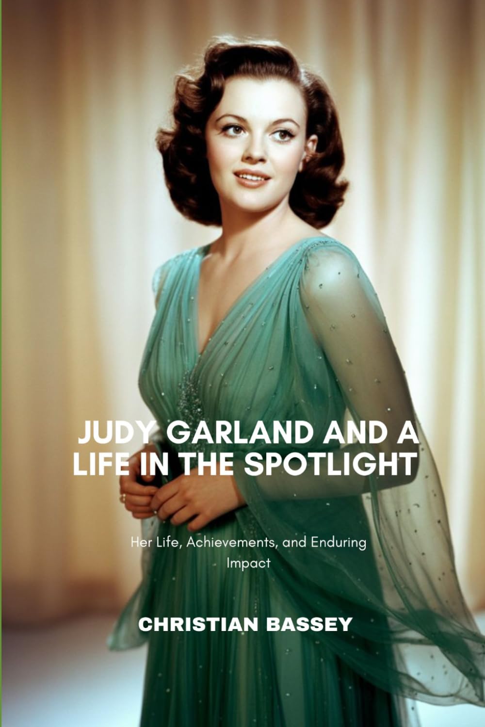 JUDY GARLAND AND A LIFE IN THE SPOTLIGHT: Her Life, Achievements, and Enduring Impact