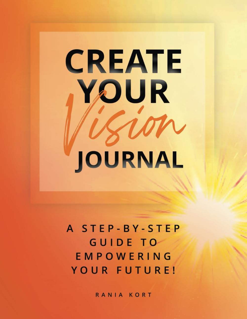 CREATE YOUR VISION JOURNAL: A Step-By-Step Guide To Empowering Your Future