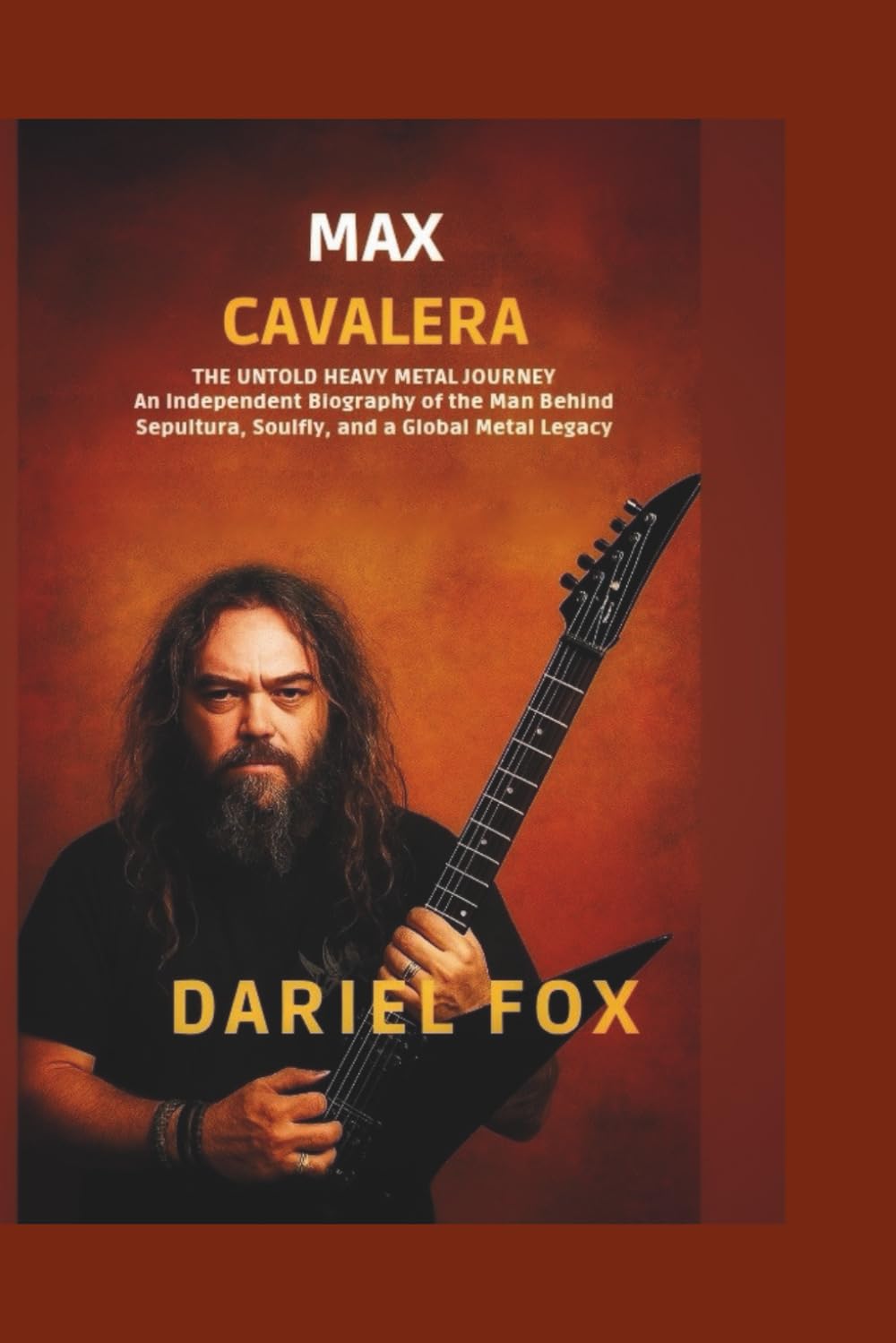 Max Cavalera: The Untold Heavy Metal Journey: An Independent Biography of the Man Behind Sepultura, Soulfly, and a Global Metal Legacy
