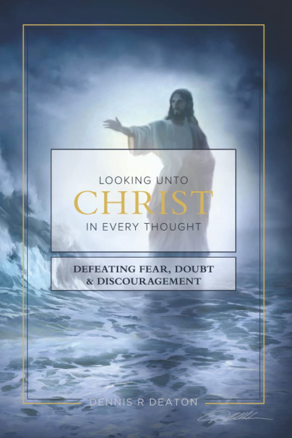 Looking Unto Christ In Every Thought: Defeating Fear, Doubt & Discouragement