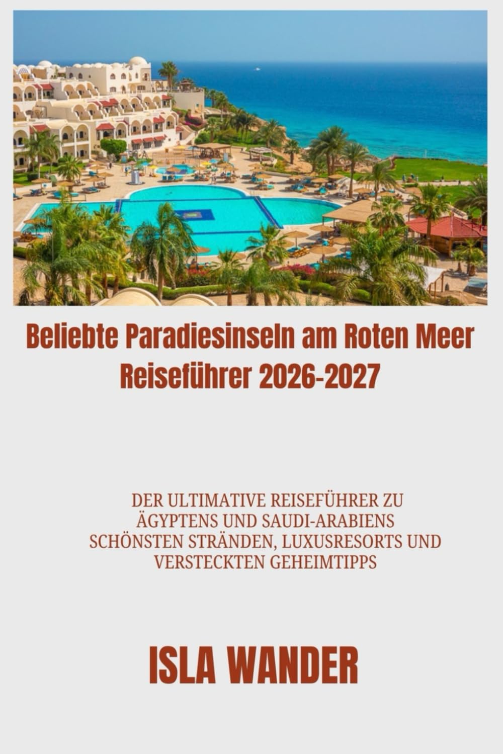 Beliebte Paradiesinseln am Roten Meer Reiseführer 2026-2027: Der ultimative Reiseführer zu Ägyptens und Saudi-Arabiens schönsten Stränden, Luxusresorts und versteckten Geheimtipps