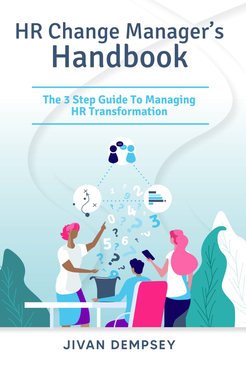 HR Change Manager’s Handbook: The 3 Step Guide To Managing HR Transformation