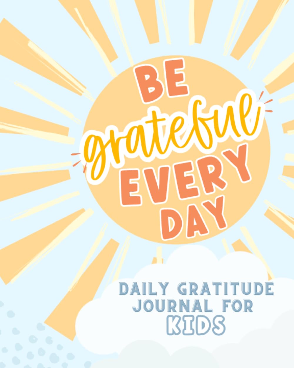 Be Grateful Every Day: A Daily Gratitude Journal For Kids